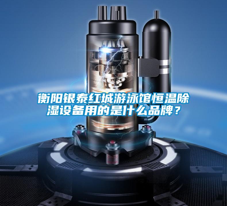 衡陽(yáng)銀泰紅城游泳館恒溫除濕設備用的是什么品牌？