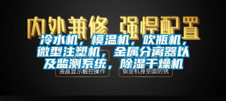 冷水機，模溫機，吹瓶機，微型注塑機，金屬分離器以及監測系統，除濕干燥機