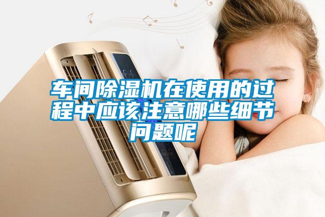 車(chē)間除濕機在使用的過(guò)程中應該注意哪些細節問(wèn)題呢