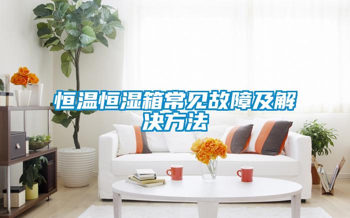 恒溫恒濕箱常見(jiàn)故障及解決方法