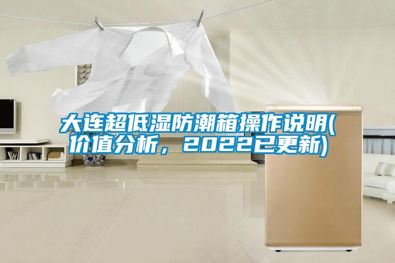 大連超低濕防潮箱操作說(shuō)明(價(jià)值分析，2022已更新)