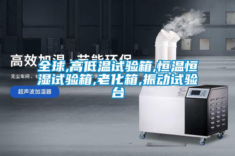 全球,高低溫試驗箱,恒溫恒濕試驗箱,老化箱,振動(dòng)試驗臺