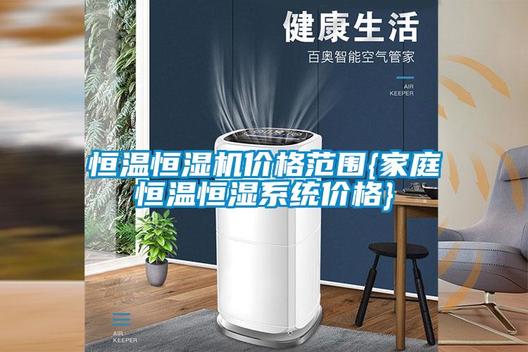 恒溫恒濕機價(jià)格范圍{家庭恒溫恒濕系統價(jià)格}