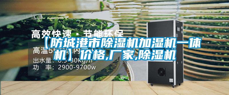【防城港市除濕機加濕機一體機】?jì)r(jià)格,廠(chǎng)家,除濕機