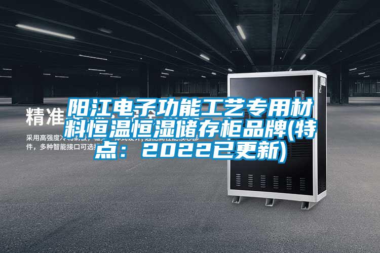 陽(yáng)江電子功能工藝專(zhuān)用材料恒溫恒濕儲存柜品牌(特點(diǎn)：2022已更新)