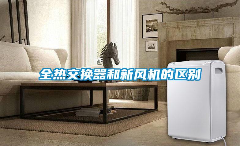 全熱交換器和新風(fēng)機的區別