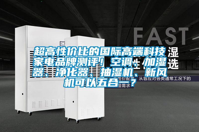 超高性?xún)r(jià)比的國際高端科技家電品牌測評！空調、加濕器、凈化器、抽濕機、新風(fēng)機可以五合一？