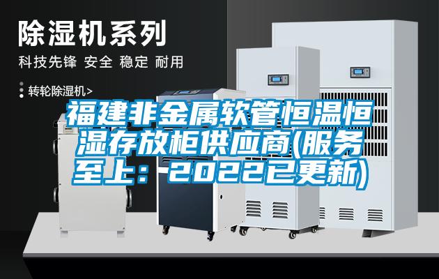 福建非金屬軟管恒溫恒濕存放柜供應商(服務(wù)至上：2022已更新)