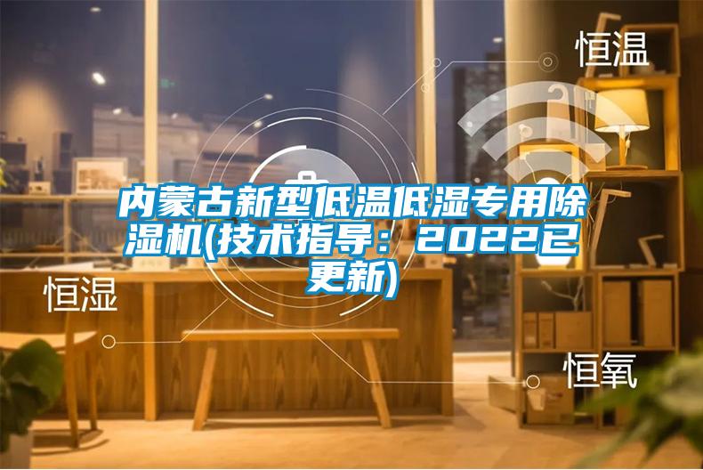 內蒙古新型低溫低濕專(zhuān)用除濕機(技術(shù)指導：2022已更新)