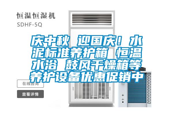 慶中秋 迎國慶！水泥標準養護箱 恒溫水浴 鼓風(fēng)干燥箱等養護設備優(yōu)惠促銷(xiāo)中