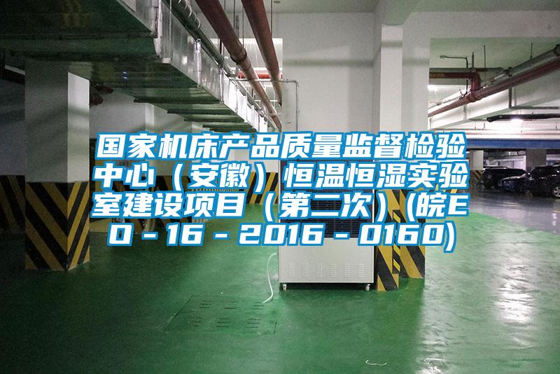 國家機床產(chǎn)品質(zhì)量監督檢驗中心（安徽）恒溫恒濕實(shí)驗室建設項目（第二次）(皖EO－16－2016－0160)