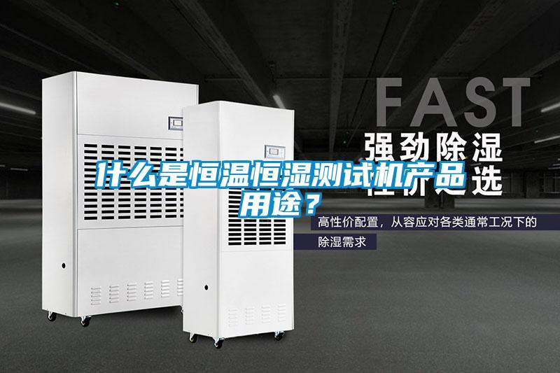 什么是恒溫恒濕測試機產(chǎn)品用途？