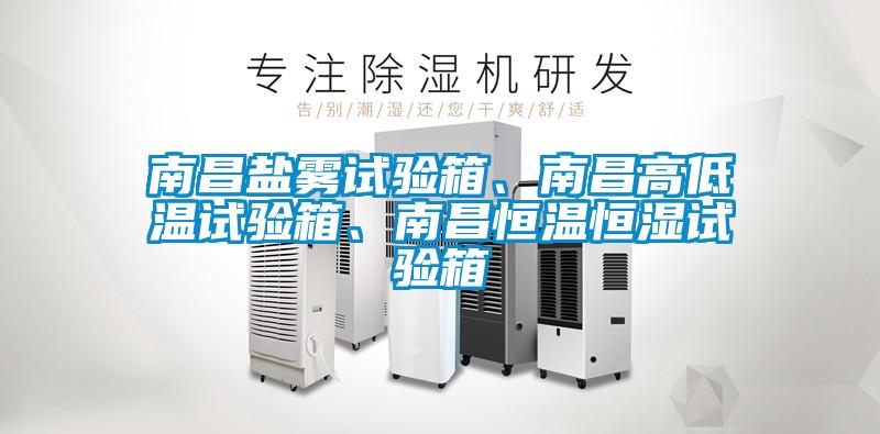 南昌鹽霧試驗箱、南昌高低溫試驗箱、南昌恒溫恒濕試驗箱