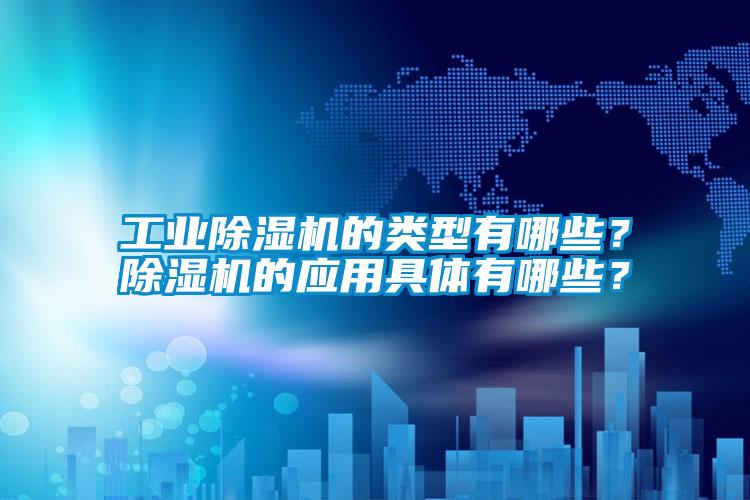 工業(yè)除濕機的類(lèi)型有哪些？除濕機的應用具體有哪些？