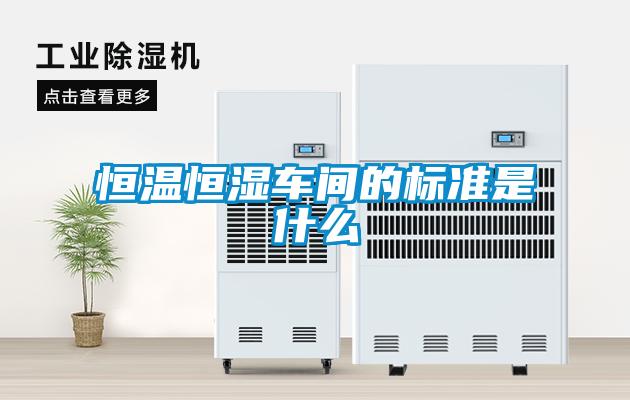恒溫恒濕車(chē)間的標準是什么