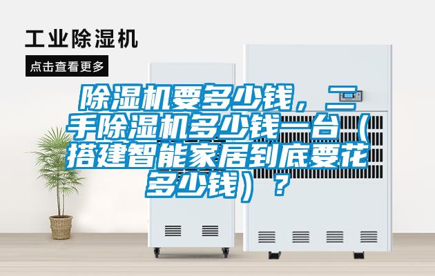 除濕機要多少錢(qián)，二手除濕機多少錢(qián)一臺（搭建智能家居到底要花多少錢(qián)）？