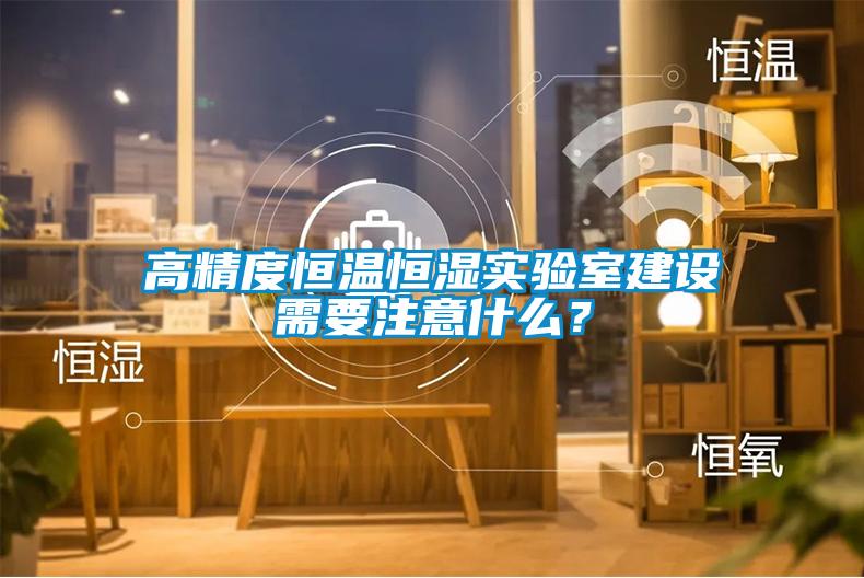高精度恒溫恒濕實(shí)驗室建設需要注意什么？