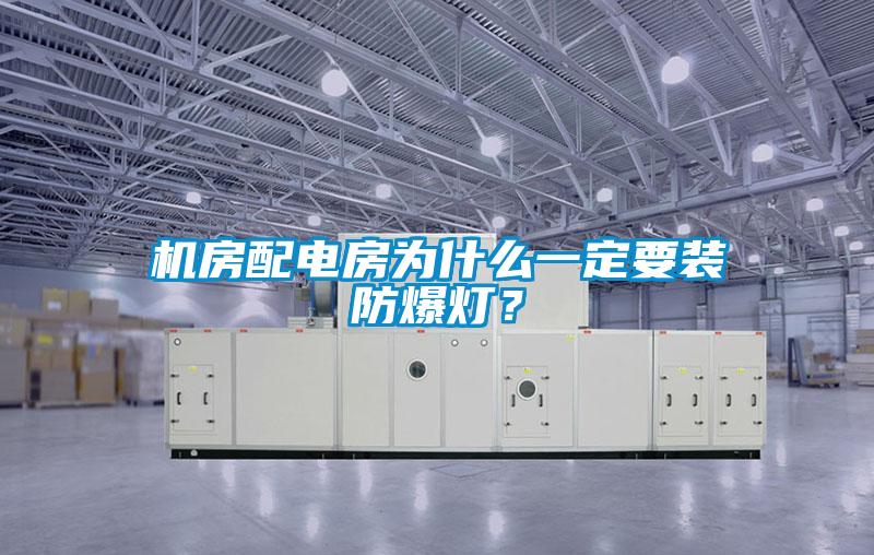 機房配電房為什么一定要裝防爆燈？