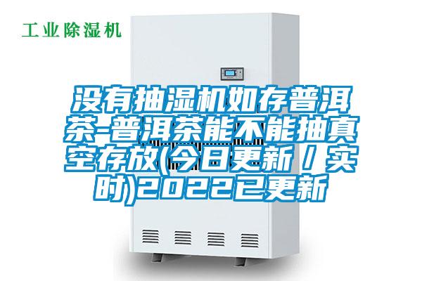 沒(méi)有抽濕機如存普洱茶-普洱茶能不能抽真空存放(今日更新／實(shí)時(shí))2022已更新