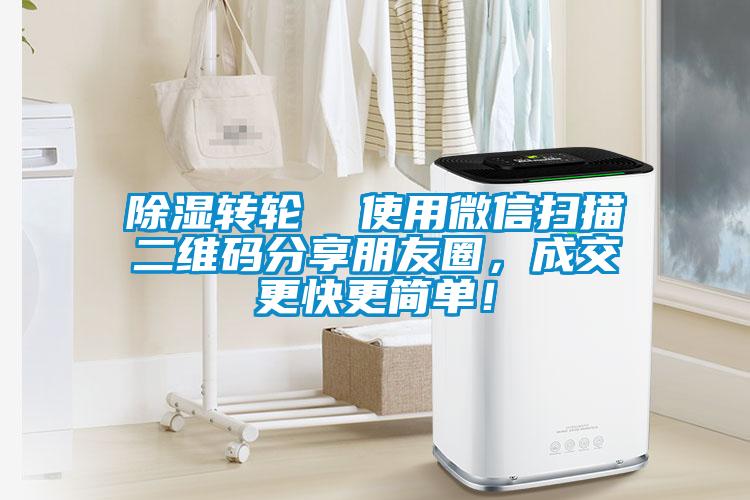 除濕轉輪  使用微信掃描二維碼分享朋友圈，成交更快更簡(jiǎn)單！
