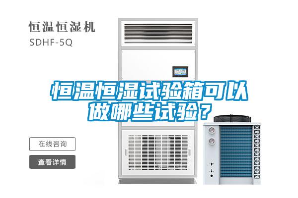 恒溫恒濕試驗箱可以做哪些試驗？