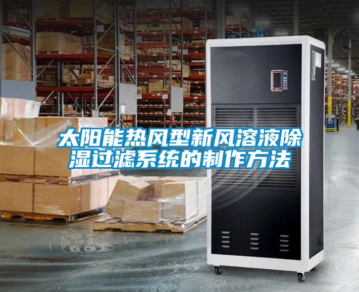 太陽(yáng)能熱風(fēng)型新風(fēng)溶液除濕過(guò)濾系統的制作方法
