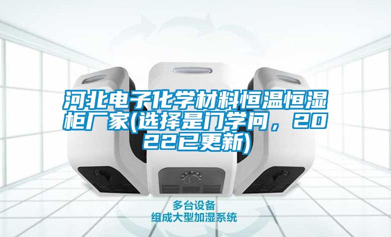 河北電子化學(xué)材料恒溫恒濕柜廠(chǎng)家(選擇是門(mén)學(xué)問(wèn)，2022已更新)