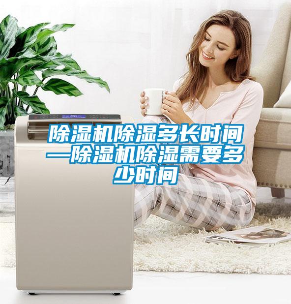 除濕機除濕多長(cháng)時(shí)間—除濕機除濕需要多少時(shí)間