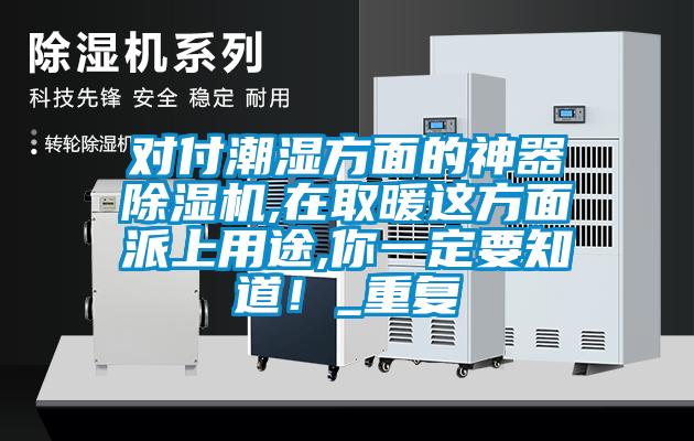對付潮濕方面的神器除濕機,在取暖這方面派上用途,你一定要知道！_重復