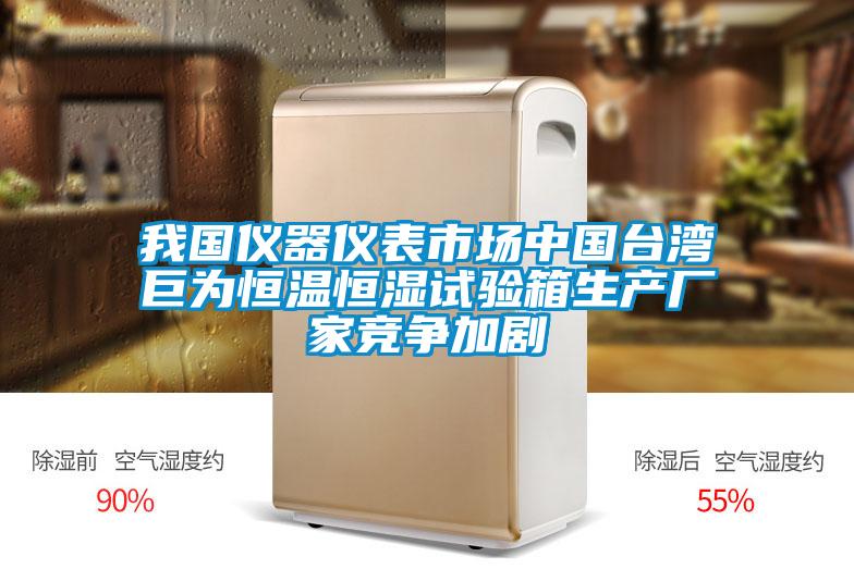 我國儀器儀表市場(chǎng)中國臺灣巨為恒溫恒濕試驗箱生產(chǎn)廠(chǎng)家競爭加劇