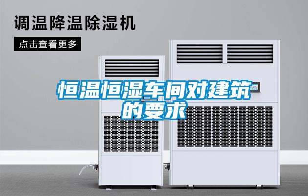 恒溫恒濕車(chē)間對建筑的要求