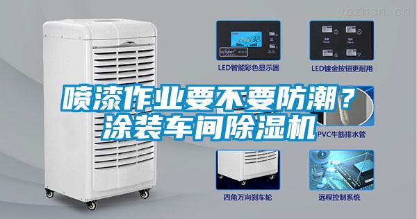 噴漆作業(yè)要不要防潮？涂裝車(chē)間除濕機