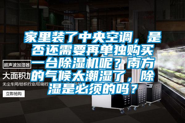 家里裝了中央空調，是否還需要再單獨購買(mǎi)一臺除濕機呢？南方的氣候太潮濕了，除濕是必須的嗎？