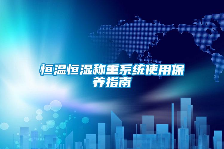 恒溫恒濕稱(chēng)重系統使用保養指南