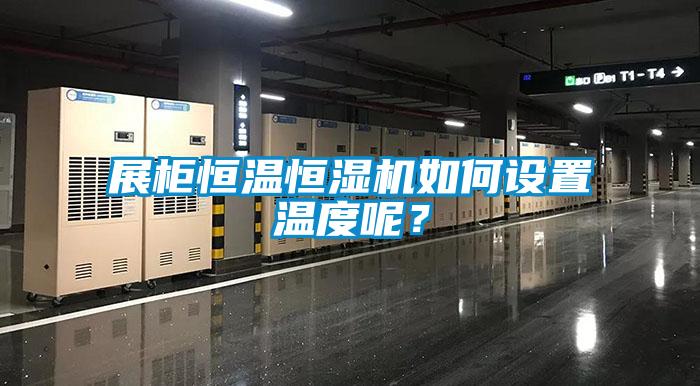 展柜恒溫恒濕機如何設置溫度呢？