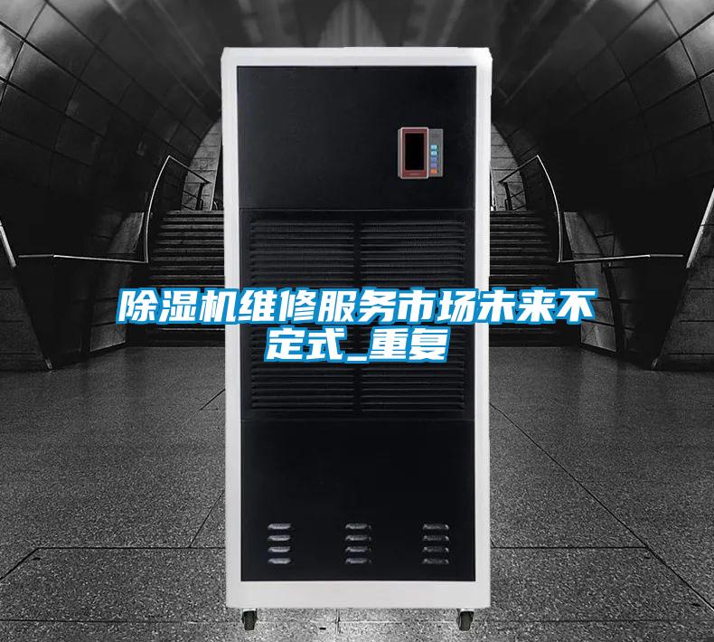 除濕機維修服務(wù)市場(chǎng)未來(lái)不定式_重復
