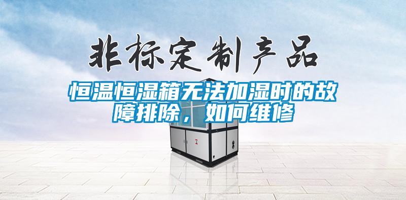 恒溫恒濕箱無(wú)法加濕時(shí)的故障排除，如何維修