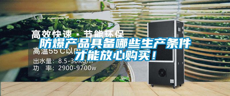 防爆產(chǎn)品具備哪些生產(chǎn)條件才能放心購買(mǎi)！