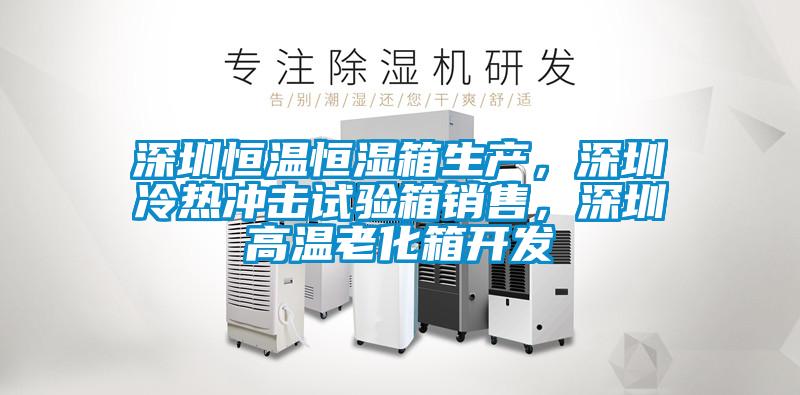 深圳恒溫恒濕箱生產(chǎn)，深圳冷熱沖擊試驗箱銷(xiāo)售，深圳高溫老化箱開(kāi)發(fā)