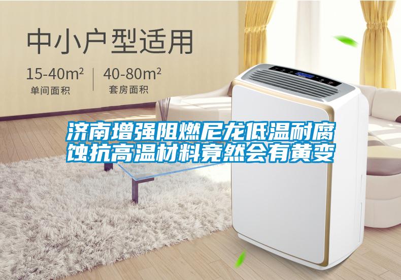 濟南增強阻燃尼龍低溫耐腐蝕抗高溫材料竟然會(huì )有黃變