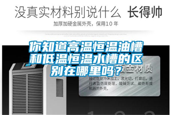 你知道高溫恒溫油槽和低溫恒溫水槽的區別在哪里嗎？