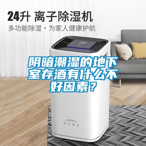 陰暗潮濕的地下室存酒有什么不好因素？
