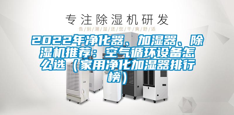 2022年凈化器、加濕器、除濕機推薦：空氣循環(huán)設備怎么選（家用凈化加濕器排行榜）