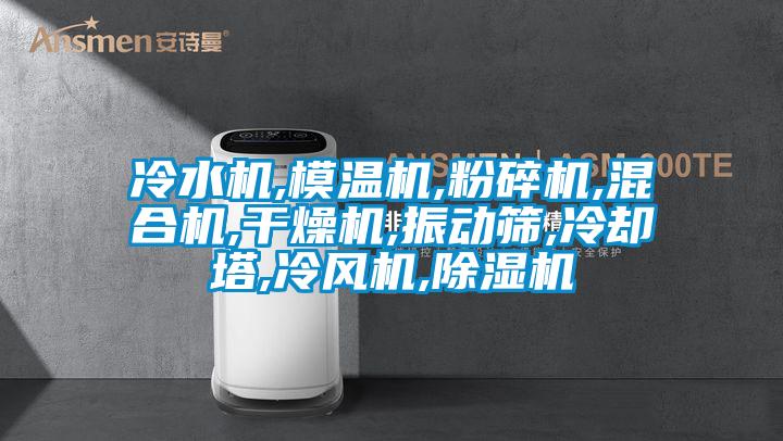 冷水機,模溫機,粉碎機,混合機,干燥機,振動(dòng)篩,冷卻塔,冷風(fēng)機,除濕機