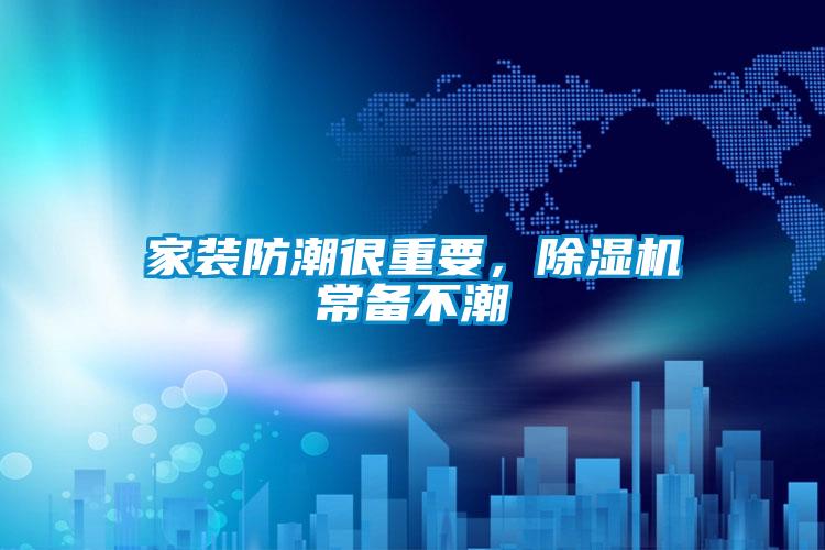 家裝防潮很重要，除濕機常備不潮