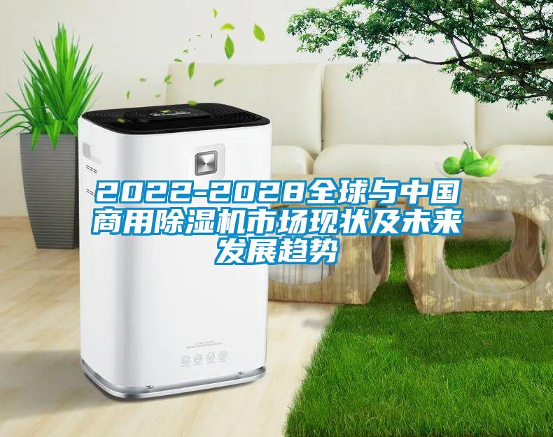 2022-2028全球與中國商用除濕機市場(chǎng)現狀及未來(lái)發(fā)展趨勢