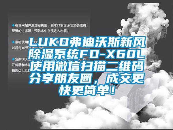 LUKO弗迪沃斯新風(fēng)除濕系統FD-X60L使用微信掃描二維碼分享朋友圈，成交更快更簡(jiǎn)單！