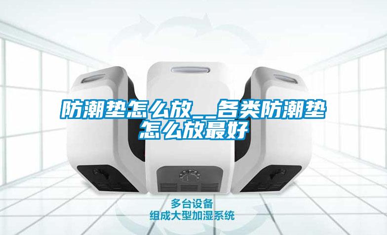 防潮墊怎么放__各類(lèi)防潮墊怎么放最好