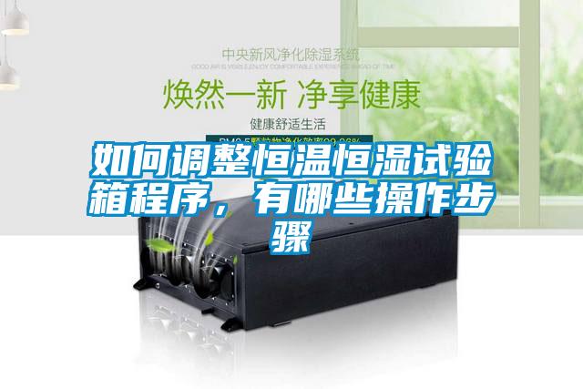 如何調整恒溫恒濕試驗箱程序，有哪些操作步驟