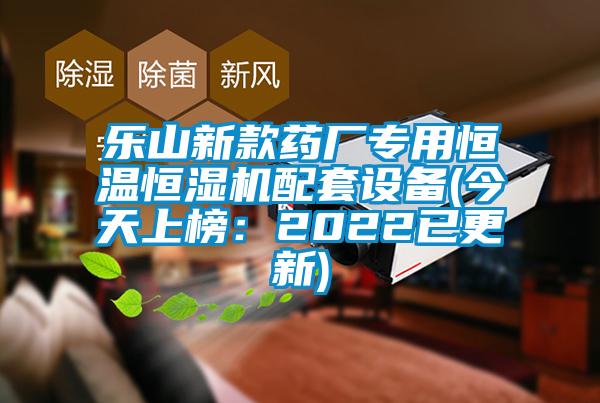 樂(lè )山新款藥廠(chǎng)專(zhuān)用恒溫恒濕機配套設備(今天上榜：2022已更新)